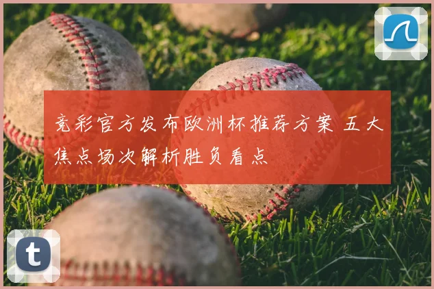 竞彩官方发布欧洲杯推荐方案 五大焦点场次解析胜负看点