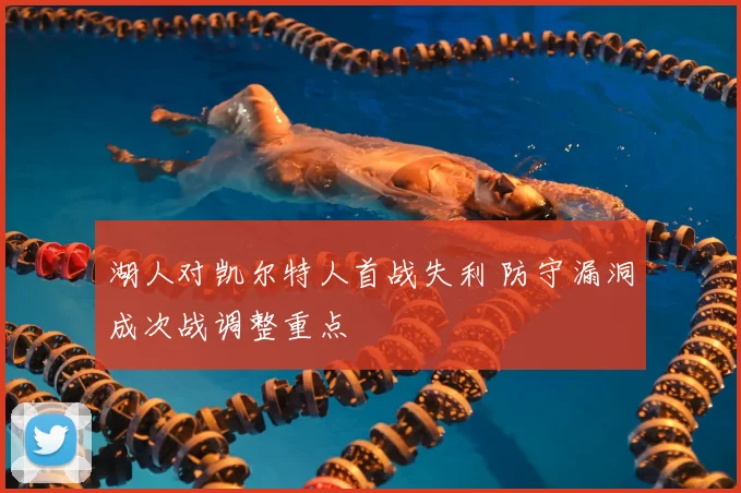 湖人对凯尔特人首战失利 防守漏洞成次战调整重点