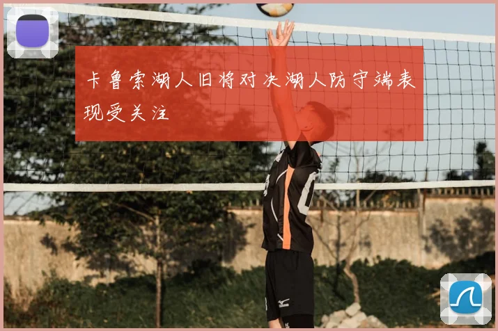 卡鲁索湖人旧将对决湖人防守端表现受关注