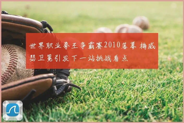 世界职业拳王争霸赛2010落幕 梅威瑟卫冕引发下一站挑战看点