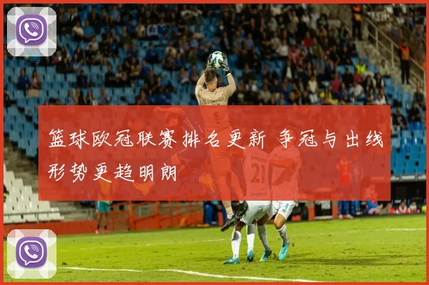 篮球欧冠联赛排名更新 争冠与出线形势更趋明朗