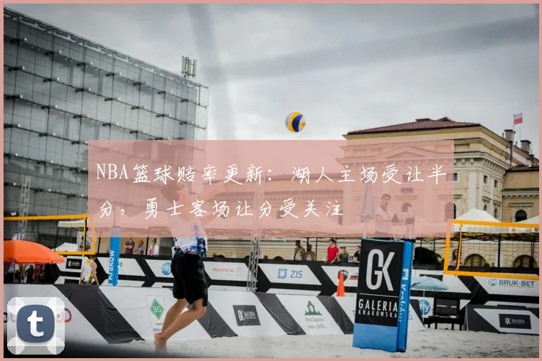NBA篮球赔率更新：湖人主场受让半分，勇士客场让分受关注