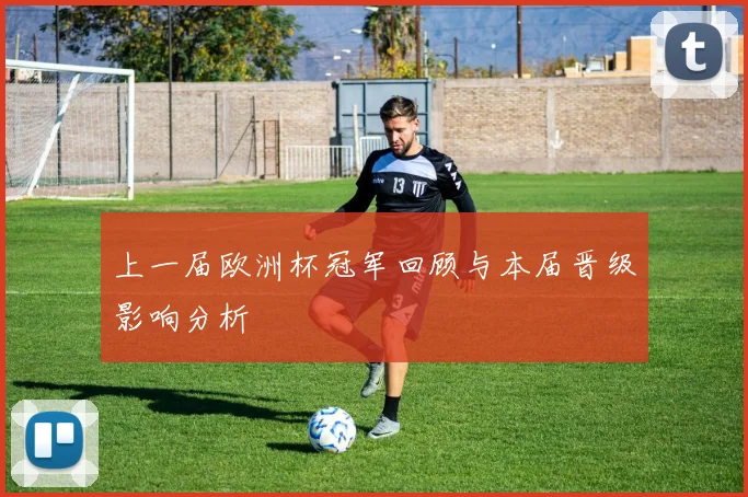 上一届欧洲杯冠军回顾与本届晋级影响分析