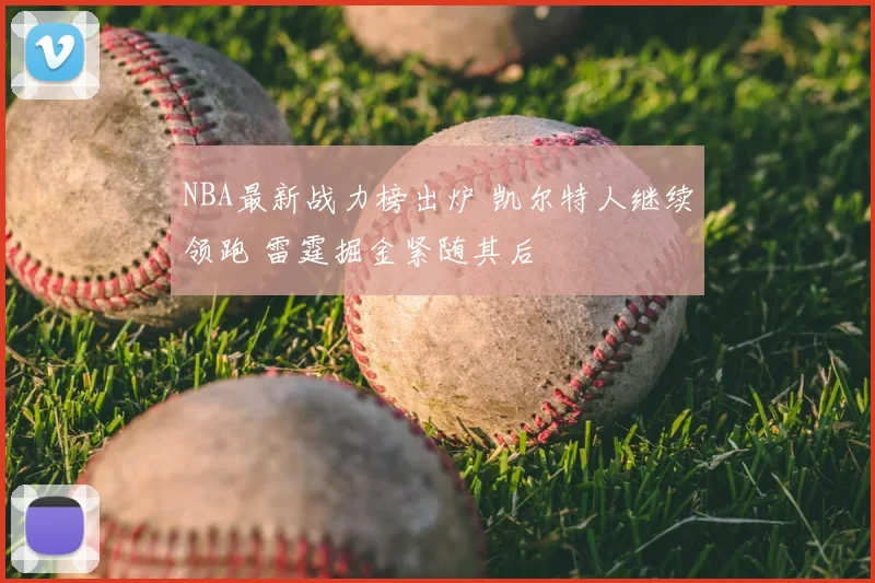 NBA最新战力榜出炉 凯尔特人继续领跑 雷霆掘金紧随其后