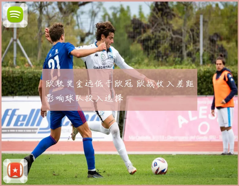 欧联奖金远低于欧冠 欧战收入差距影响球队投入选择