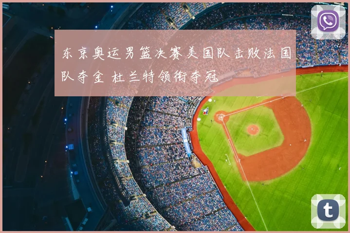 东京奥运男篮决赛美国队击败法国队夺金 杜兰特领衔夺冠