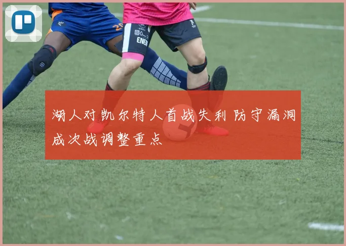 湖人对凯尔特人首战失利 防守漏洞成次战调整重点