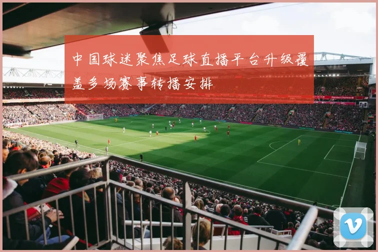 中国球迷聚焦足球直播平台升级覆盖多场赛事转播安排