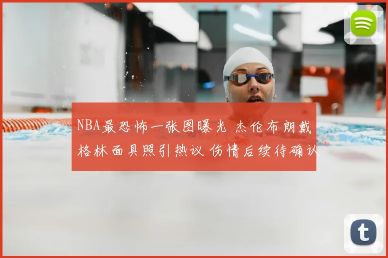 NBA最恐怖一张图曝光 杰伦布朗戴格林面具照引热议 伤情后续待确认