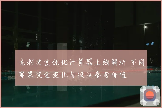 竞彩奖金优化计算器上线解析 不同赛果奖金变化与投注参考价值