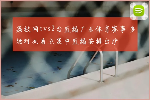 荔枝网tvs2台直播广东体育赛事 多场对决看点集中直播安排出炉