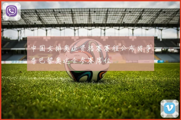 中国女排奥运资格赛赛程公布将争夺巴黎奥运会参赛席位