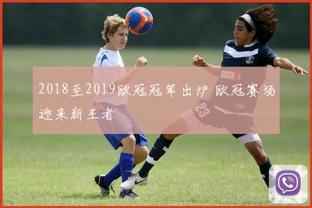 2018至2019欧冠冠军出炉 欧冠赛场迎来新王者
