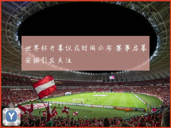 世界杯开幕仪式时间公布 赛事启幕安排引发关注
