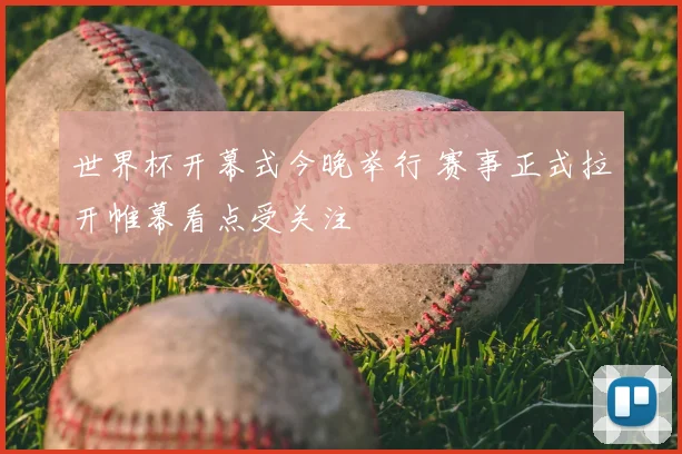 世界杯开幕式今晚举行 赛事正式拉开帷幕看点受关注