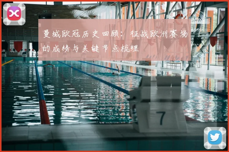 曼城欧冠历史回顾:征战欧洲赛场的成绩与关键节点梳理