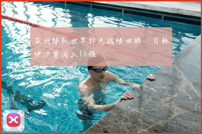 亚洲球队世界杯总战绩回顾，日韩伊沙曾闯入16强