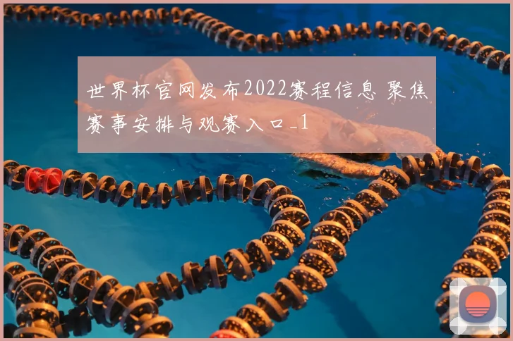 世界杯官网发布2022赛程信息 聚焦赛事安排与观赛入口_1