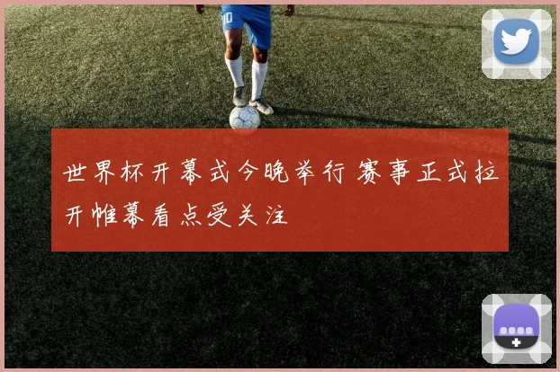 世界杯开幕式今晚举行 赛事正式拉开帷幕看点受关注