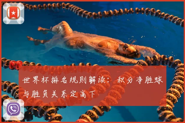 世界杯排名规则解读:积分净胜球与胜负关系定高下