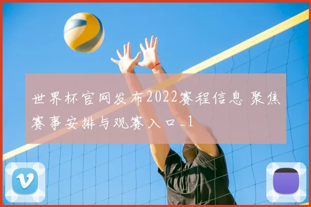 世界杯官网发布2022赛程信息 聚焦赛事安排与观赛入口_1