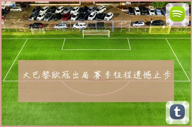 大巴黎欧冠出局 赛季征程遗憾止步